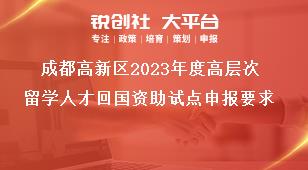 成都高新區(qū)2023年度高層次留學(xué)人才回國(guó)資助試點(diǎn)申報(bào)要求獎(jiǎng)補(bǔ)政策