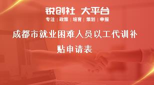 成都市就業(yè)困難人員以工代訓(xùn)補貼申請表獎補政策