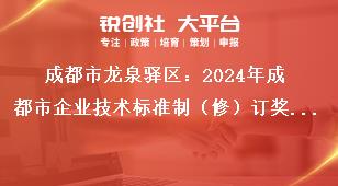 成都市龍泉驛區：2024年成都市企業技術標準制（修）訂獎勵項目申報工作申報流程獎補政策