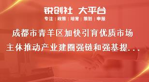 成都市青羊區加快引育優質市場主體推動產業建圈強鏈和強基提能若干政策部分條款政策申報咨詢電話獎補政策