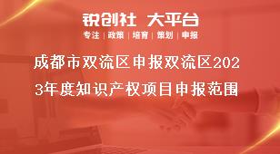成都市雙流區申報雙流區2023年度知識產權項目申報范圍獎補政策