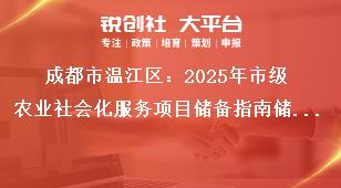 成都市溫江區(qū)：2025年市級(jí)農(nóng)業(yè)社會(huì)化服務(wù)項(xiàng)目儲(chǔ)備指南儲(chǔ)備項(xiàng)目申報(bào)時(shí)間及要求獎(jiǎng)補(bǔ)政策