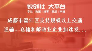成都市溫江區(qū)支持規(guī)模以上交通運輸、倉儲和郵政業(yè)企業(yè)加速發(fā)展項目申報申報方式獎補政策