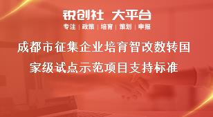 成都市征集企業培育智改數轉國家級試點示范項目支持標準獎補政策