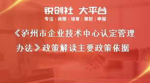 《瀘州市企業技術中心認定管理辦法》政策解讀主要政策依據獎補政策