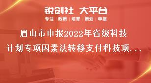 眉山市申報(bào)2022年省級(jí)科技計(jì)劃專項(xiàng)因素法轉(zhuǎn)移支付科技項(xiàng)目項(xiàng)目受理時(shí)間獎(jiǎng)補(bǔ)政策