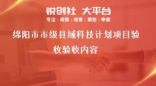 綿陽市市級縣域科技計劃項目驗收驗收內容獎補政策