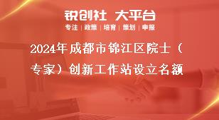 2024年成都市錦江區院士（專家）創新工作站設立名額獎補政策