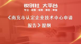 《南充市認定企業(yè)技術中心申請報告》提綱獎補政策