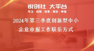 2024年第三季度創新型中小企業申報工作聯系方式獎補政策