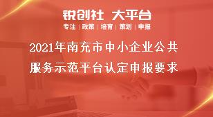 2021年南充市中小企業(yè)公共服務(wù)示范平臺認(rèn)定申報(bào)要求獎補(bǔ)政策