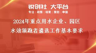 2024年重點用水企業(yè)、園區(qū)水效領跑者遴選工作基本要求獎補政策