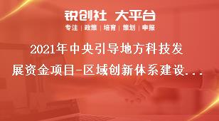 2021年中央引導地方科技發(fā)展資金項目-區(qū)域創(chuàng)新體系建設申報范圍及條件獎補政策
