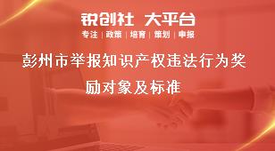 彭州市舉報(bào)知識(shí)產(chǎn)權(quán)違法行為獎(jiǎng)勵(lì)對(duì)象及標(biāo)準(zhǔn)獎(jiǎng)補(bǔ)政策