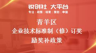 青羊區(qū)企業(yè)技術(shù)標(biāo)準(zhǔn)制（修）訂獎(jiǎng)勵(lì)相關(guān)配套獎(jiǎng)補(bǔ)政策