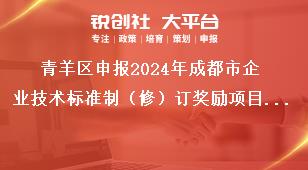 青羊區(qū)申報(bào)2024年成都市企業(yè)技術(shù)標(biāo)準(zhǔn)制（修）訂獎(jiǎng)勵(lì)項(xiàng)目聯(lián)系方式獎(jiǎng)補(bǔ)政策
