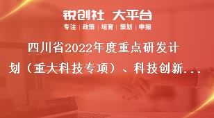 四川省2022年度重點研發計劃（重大科技專項）、科技創新基地（平臺）和人才計劃項目申報流程獎補政策