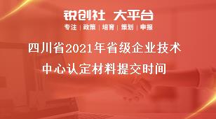 四川省2021年省級企業(yè)技術(shù)中心認(rèn)定材料提交時間獎補(bǔ)政策