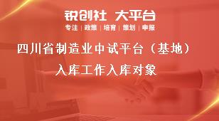 四川省制造業(yè)中試平臺（基地）入庫工作入庫對象獎(jiǎng)補(bǔ)政策