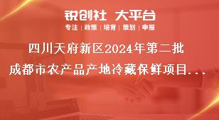 四川天府新區(qū)2024年第二批成都市農(nóng)產(chǎn)品產(chǎn)地冷藏保鮮項(xiàng)目儲(chǔ)備聯(lián)系方式獎(jiǎng)補(bǔ)政策
