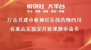 廳市共建中樞神經系統藥物四川省重點實驗室開放課題申請書獎補政策