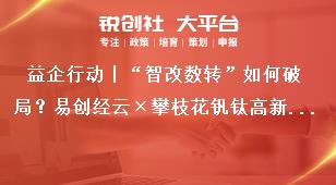 益企行動丨“智改數(shù)轉”如何破局？易創(chuàng)經(jīng)云×攀枝花釩鈦高新區(qū)政企共謀轉型新路徑獎補政策